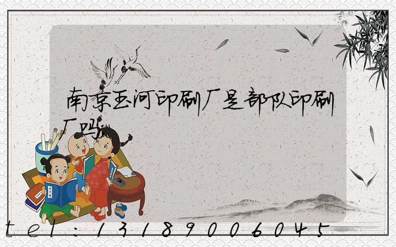 南京玉河印刷厂是部队印刷厂吗