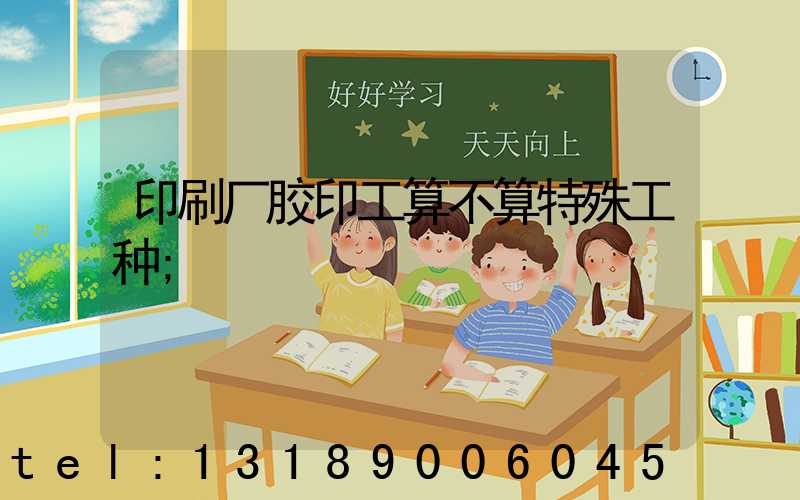 印刷厂胶印工算不算特殊工种