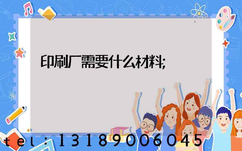 印刷厂需要什么材料