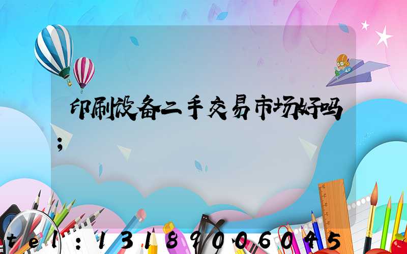 印刷设备二手交易市场好吗