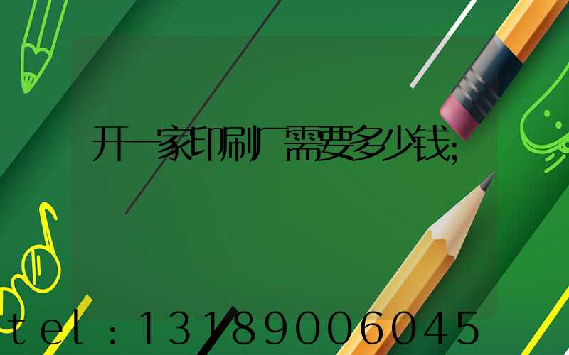 开一家印刷厂需要多少钱
