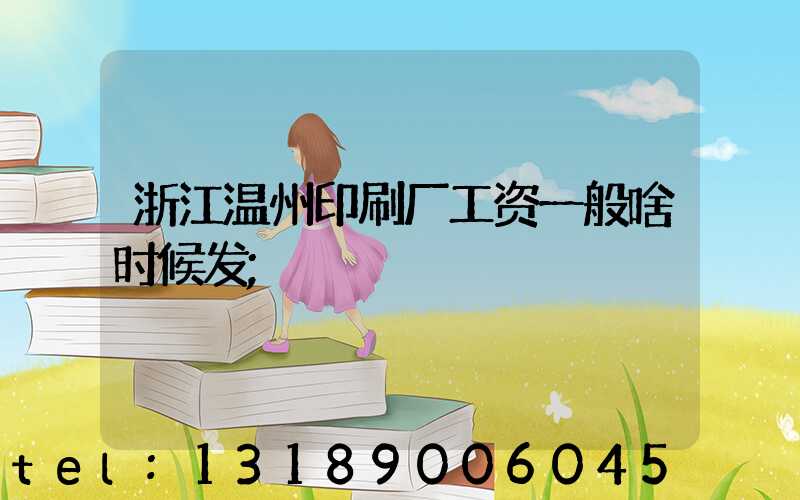 浙江温州印刷厂工资一般啥时候发