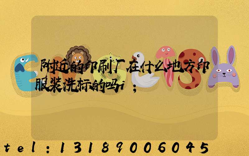 附近的印刷厂在什么地方印服装洗标的吗i